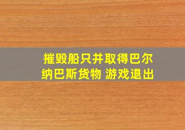 摧毁船只并取得巴尔纳巴斯货物 游戏退出